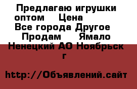 Предлагаю игрушки оптом  › Цена ­ 7 000 - Все города Другое » Продам   . Ямало-Ненецкий АО,Ноябрьск г.